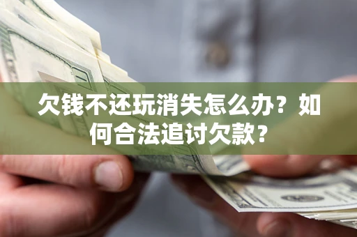 北京欠钱不还玩消失怎么办？如何合法追讨欠款？