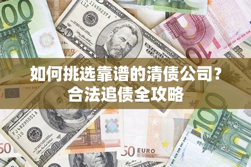 北京如何挑选靠谱的清债公司?合法追债全攻略 北京如何挑选靠谱的清债公司?合法追债全攻略