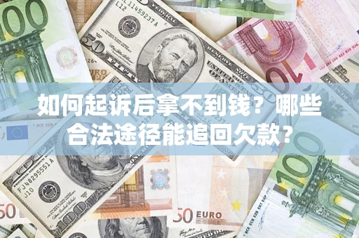 北京如何起诉后拿不到钱？哪些合法途径能追回欠款？