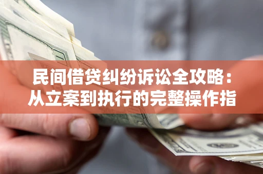 北京民间借贷纠纷诉讼全攻略：从立案到执行的完整操作指南