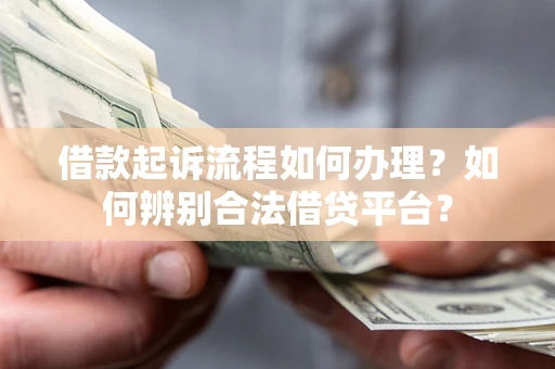 北京借款起诉流程如何办理？如何辨别合法借贷平台？