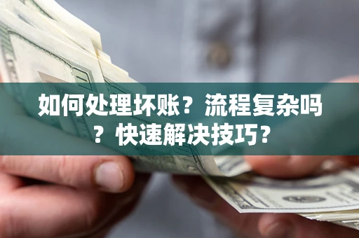 北京如何处理坏账？流程复杂吗？快速解决技巧？