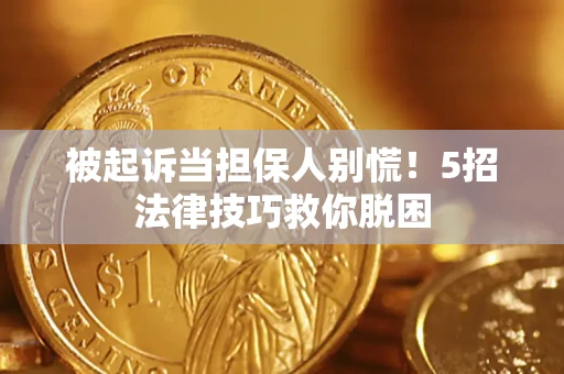 北京被起诉当担保人别慌！5招法律技巧救你脱困