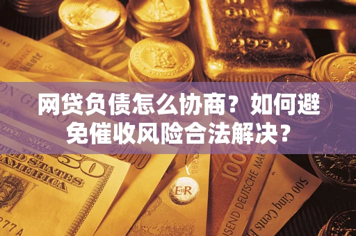 北京网贷负债怎么协商？如何避免催收风险合法解决？