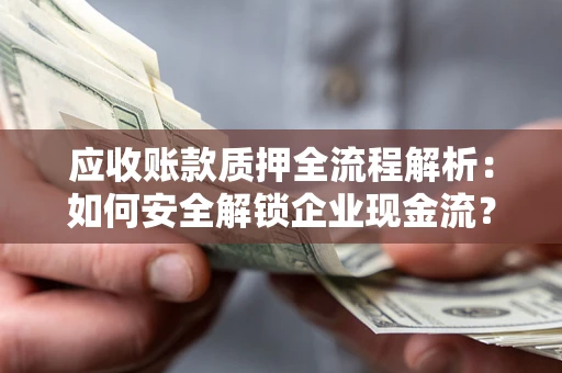 北京应收账款质押全流程解析：如何安全解锁企业现金流？