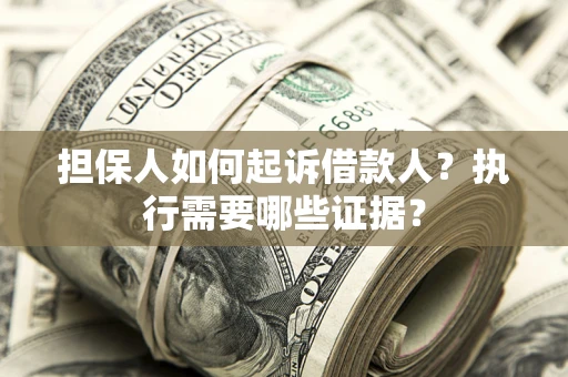 北京担保人如何起诉借款人？执行需要哪些证据？