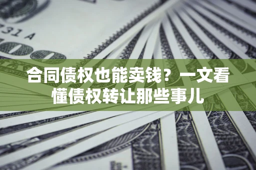 北京合同债权也能卖钱？一文看懂债权转让那些事儿