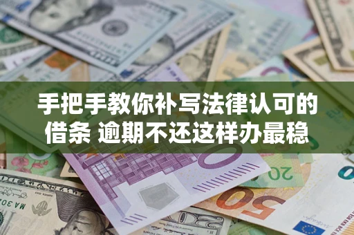 北京手把手教你补写法律认可的借条 逾期不还这样办最稳妥