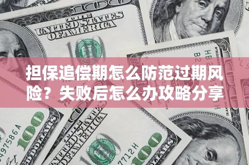 北京担保追偿期怎么防范过期风险？失败后怎么办攻略分享