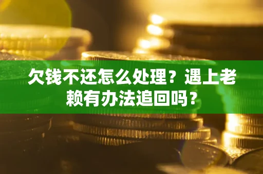 北京欠钱不还怎么处理？遇上老赖有办法追回吗？