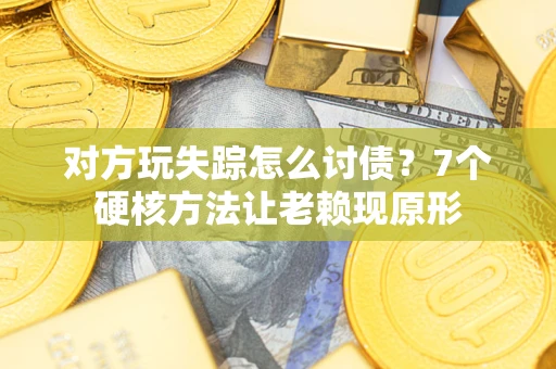 北京对方玩失踪怎么讨债？7个硬核方法让老赖现原形