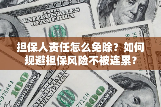 北京担保人责任怎么免除？如何规避担保风险不被连累？