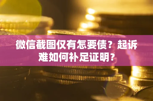 北京微信截图仅有怎要债？起诉难如何补足证明？