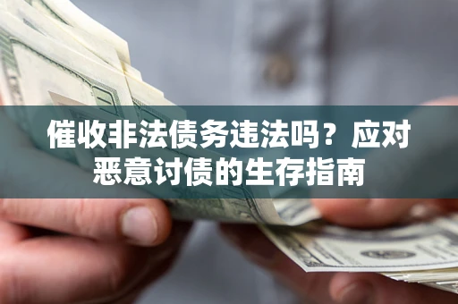北京催收非法债务违法吗？应对恶意讨债的生存指南