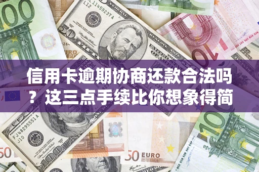 北京信用卡逾期协商还款合法吗？这三点手续比你想象得简单