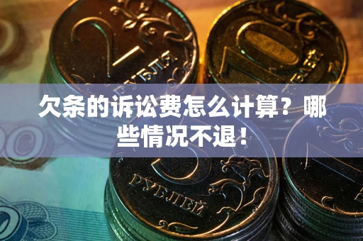 北京欠条的诉讼费怎么计算?哪些情况不退! 北京欠条的诉讼费怎么计算?哪些情况不退!