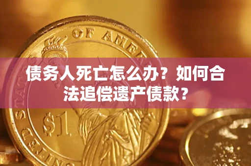 北京债务人死亡怎么办？如何合法追偿遗产债款？