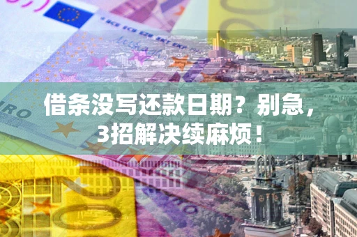 北京借条没写还款日期？别急，3招解决续麻烦！