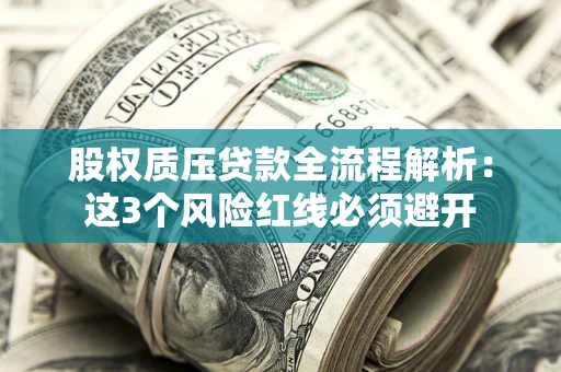 北京股权质压贷款全流程解析：这3个风险红线必须避开