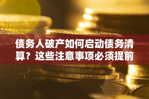 北京债务人破产如何启动债务清算？这些注意事项必须提前知道
