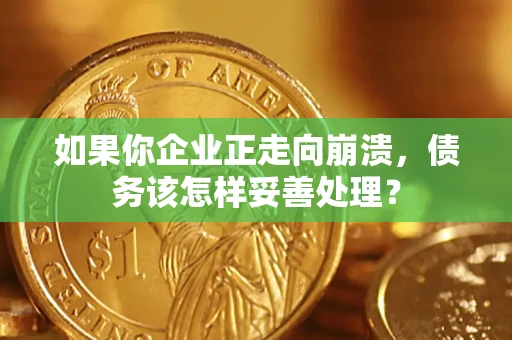 北京如果你企业正走向崩溃，债务该怎样妥善处理？