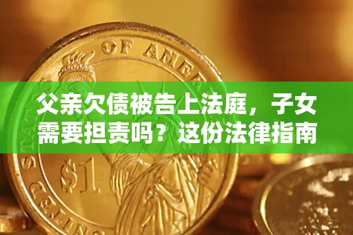 北京父亲欠债被告上法庭，子女需要担责吗？这份法律指南必须看完