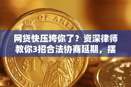 北京网贷快压垮你了？资深律师教你3招合法协商延期，摆脱暴力催收！