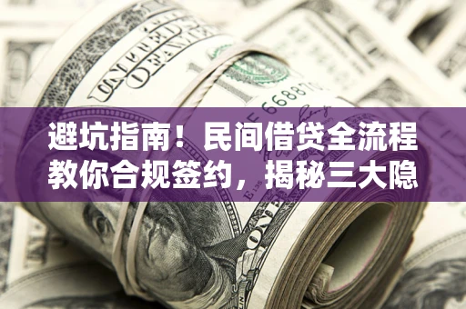北京避坑指南！民间借贷全流程教你合规签约，揭秘三大隐形陷阱