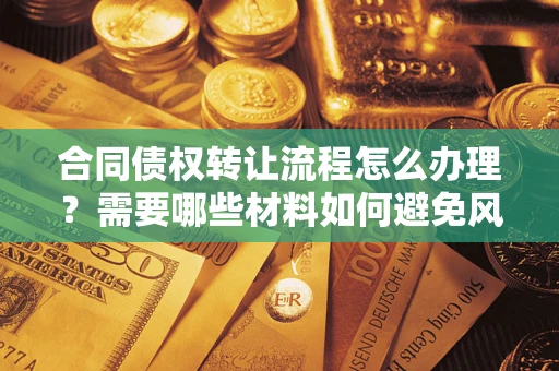 北京合同债权转让流程怎么办理？需要哪些材料如何避免风险？
