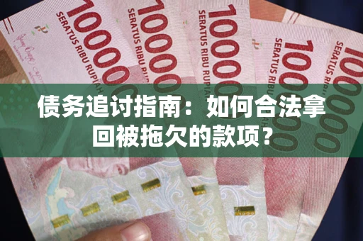 北京债务追讨指南：如何合法拿回被拖欠的款项？