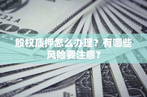 北京股权质押怎么办理？有哪些风险要注意？