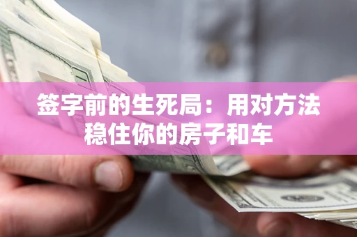北京签字前的生死局：用对方法稳住你的房子和车