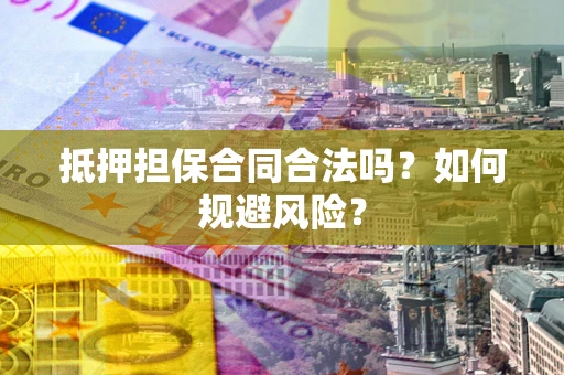 北京抵押担保合同合法吗？如何规避风险？