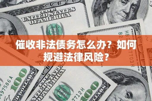 北京催收非法债务怎么办？如何规避法律风险？