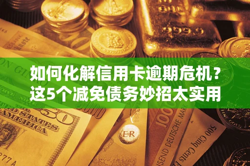 北京如何化解信用卡逾期危机？这5个减免债务妙招太实用