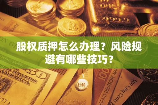 北京股权质押怎么办理？风险规避有哪些技巧？