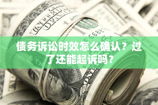 北京债务诉讼时效怎么确认？过了还能起诉吗？