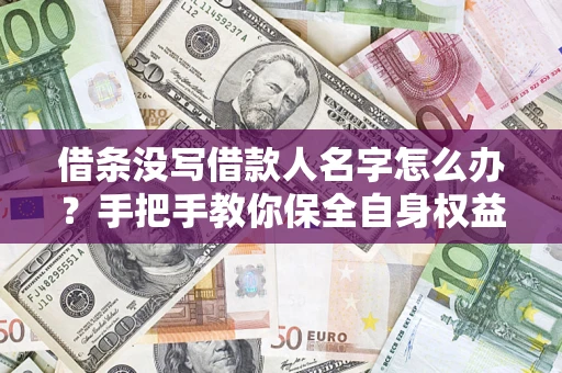 北京借条没写借款人名字怎么办？手把手教你保全自身权益