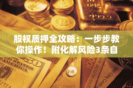北京股权质押全攻略：一步步教你操作！附化解风险3条自救法则