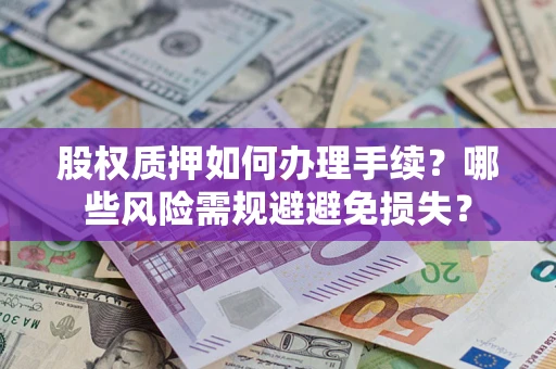 北京股权质押如何办理手续？哪些风险需规避避免损失？