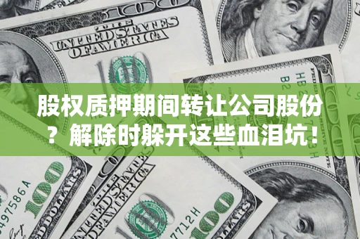 北京股权质押期间转让公司股份？解除时躲开这些血泪坑！