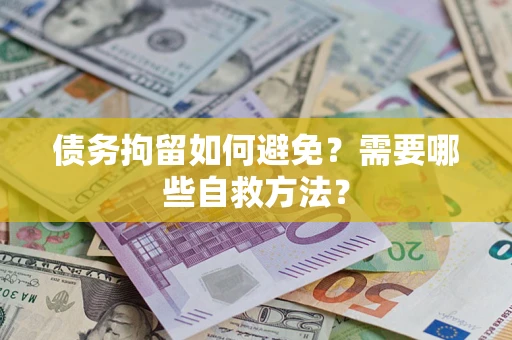 北京债务拘留如何避免？需要哪些自救方法？