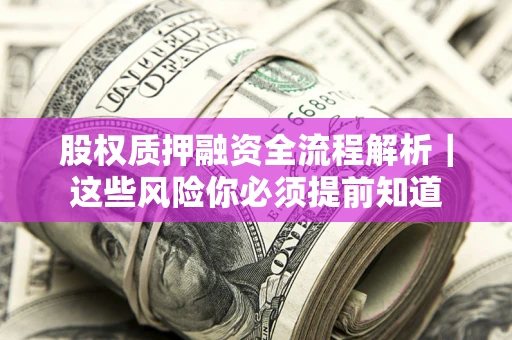 北京股权质押融资全流程解析｜这些风险你必须提前知道
