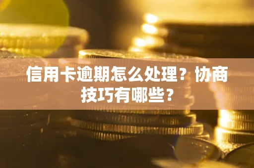 北京信用卡逾期怎么处理？协商技巧有哪些？