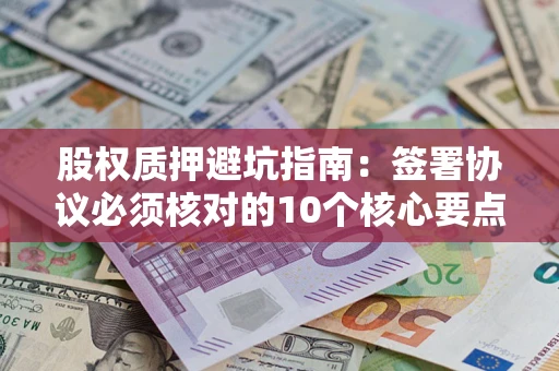 北京股权质押避坑指南:签署协议必须核对的10个核心要点 北京股权质押避坑指南:签署协议必须核对的10个核心要点