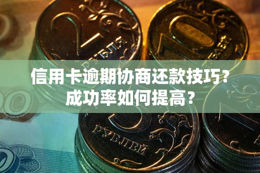 北京信用卡逾期协商还款技巧？成功率如何提高？