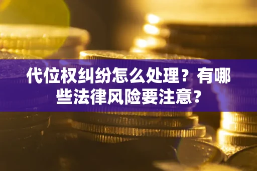 北京代位权纠纷怎么处理？有哪些法律风险要注意？