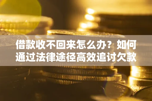 北京借款收不回来怎么办?如何通过法律途径高效追讨欠款? 北京借款收不回来怎么办?如何通过法律途径高效追讨欠款?