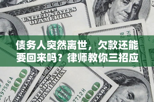 北京债务人突然离世，欠款还能要回来吗？律师教你三招应对