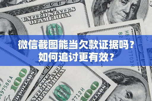 北京微信截图能当欠款证据吗？如何追讨更有效？
